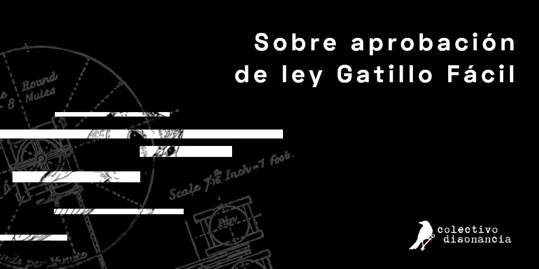 Sobre aprobación de ley Gatillo Fácil Colectivo Disonancia